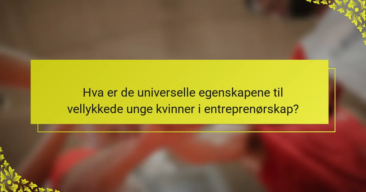 Hva er de universelle egenskapene til vellykkede unge kvinner i entreprenørskap?