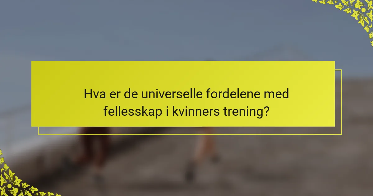 Hva er de universelle fordelene med fellesskap i kvinners trening?