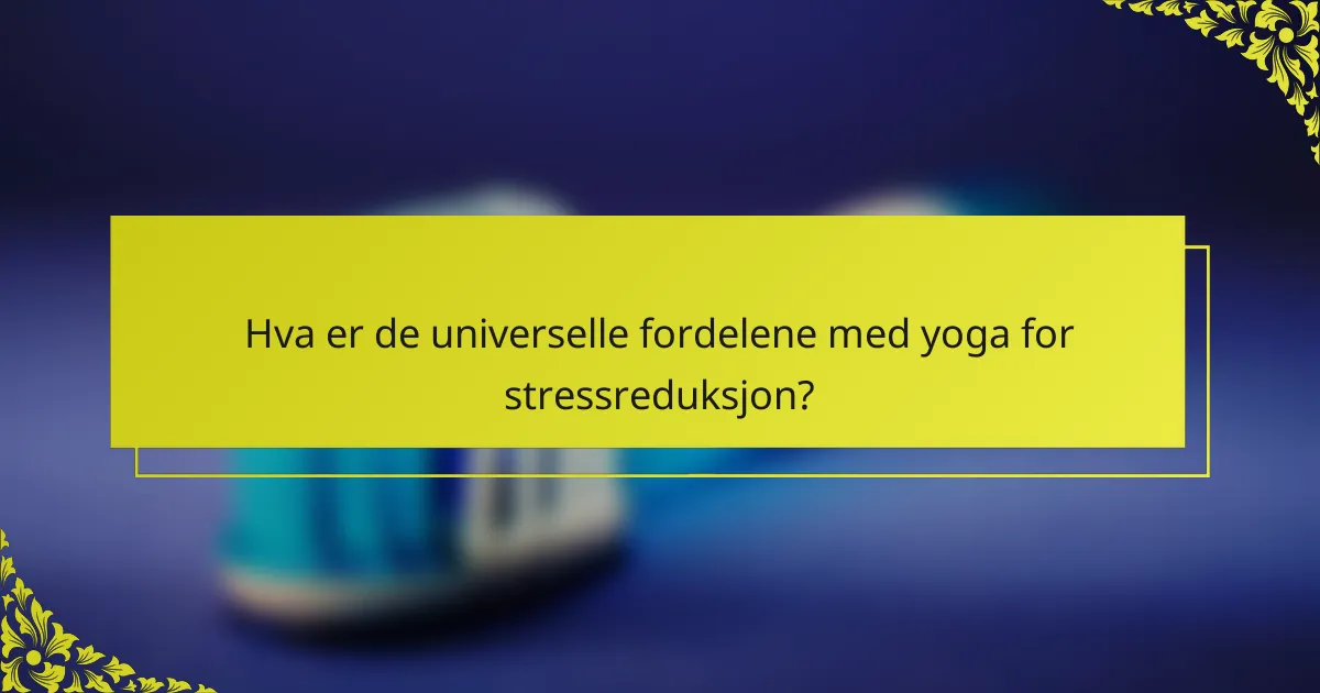 Hva er de universelle fordelene med yoga for stressreduksjon?