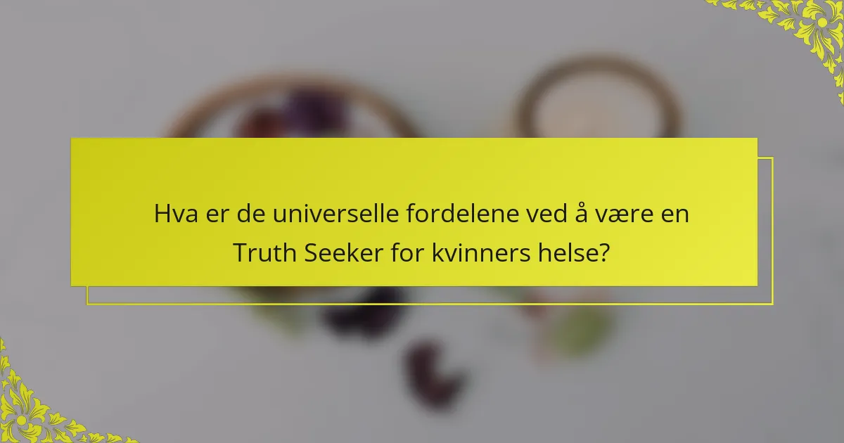 Hva er de universelle fordelene ved å være en Truth Seeker for kvinners helse?