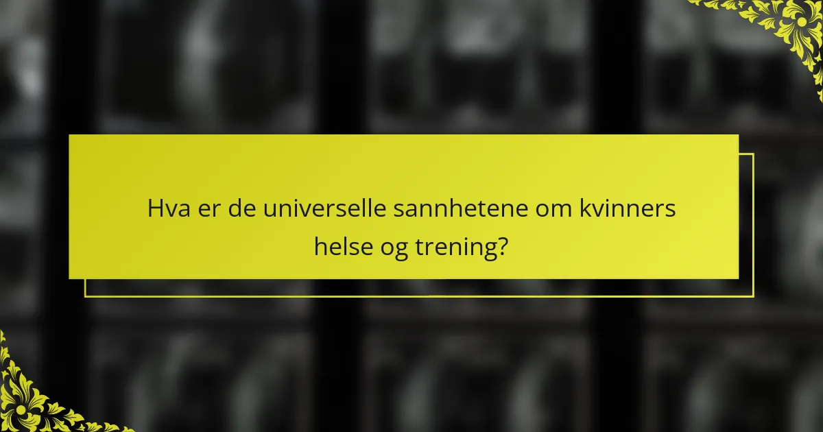 Hva er de universelle sannhetene om kvinners helse og trening?
