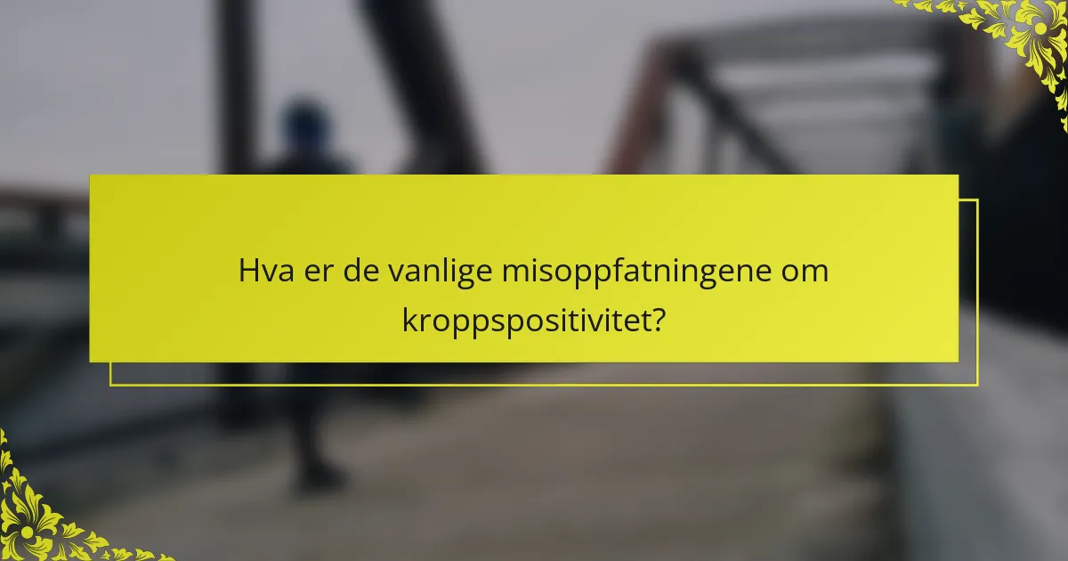 Hva er de vanlige misoppfatningene om kroppspositivitet?