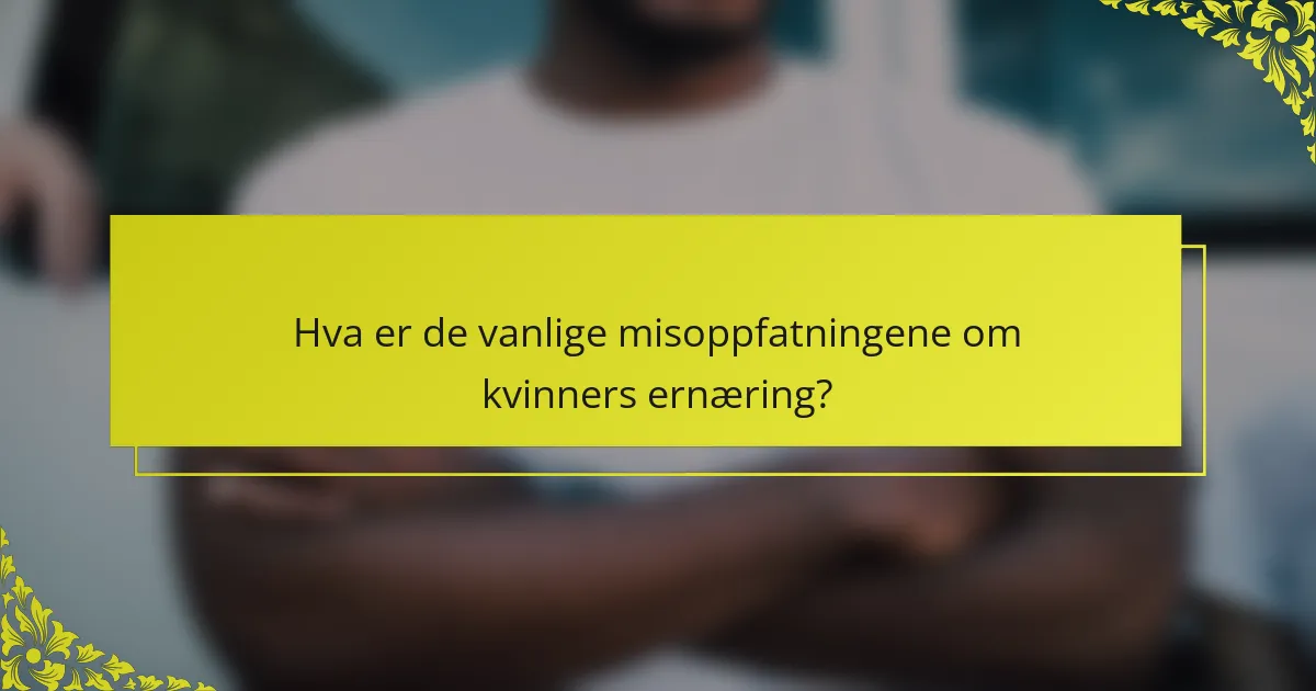 Hva er de vanlige misoppfatningene om kvinners ernæring?