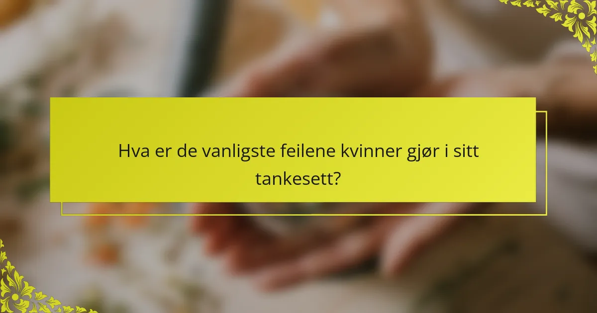 Hva er de vanligste feilene kvinner gjør i sitt tankesett?