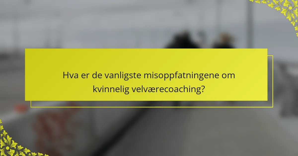 Hva er de vanligste misoppfatningene om kvinnelig velværecoaching?
