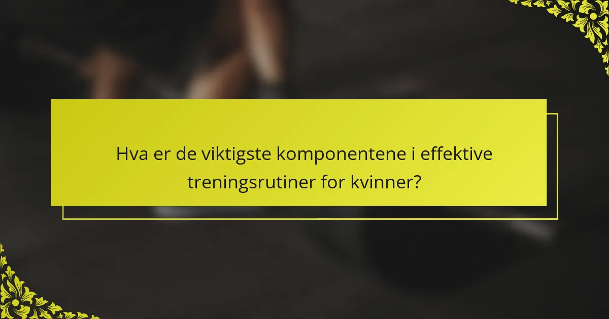 Hva er de viktigste komponentene i effektive treningsrutiner for kvinner?