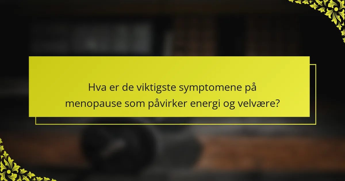 Hva er de viktigste symptomene på menopause som påvirker energi og velvære?