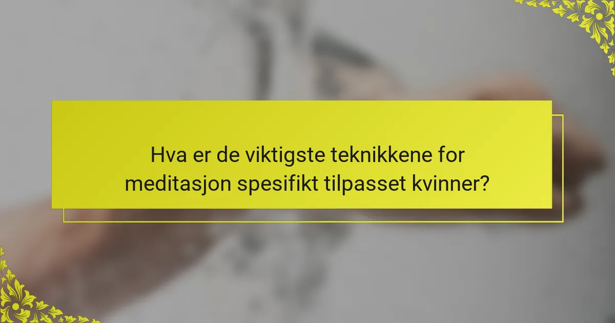 Hva er de viktigste teknikkene for meditasjon spesifikt tilpasset kvinner?