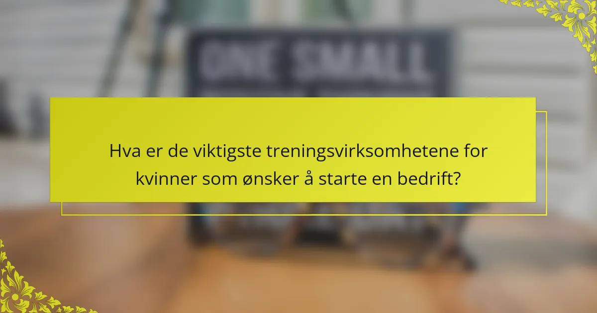 Hva er de viktigste treningsvirksomhetene for kvinner som ønsker å starte en bedrift?