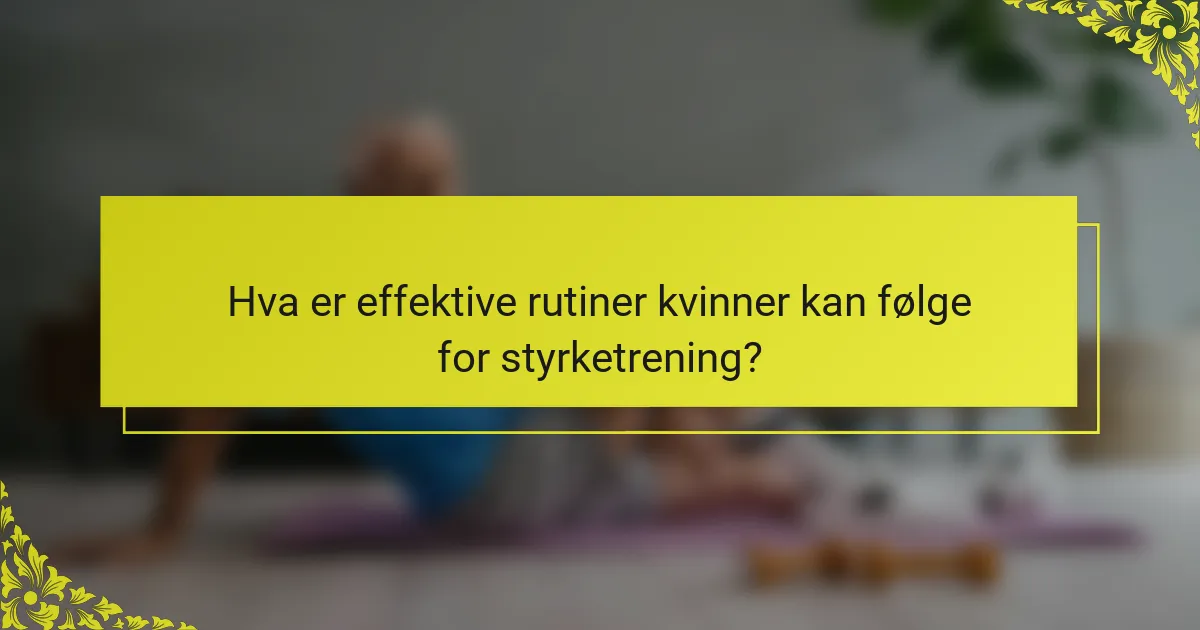 Hva er effektive rutiner kvinner kan følge for styrketrening?
