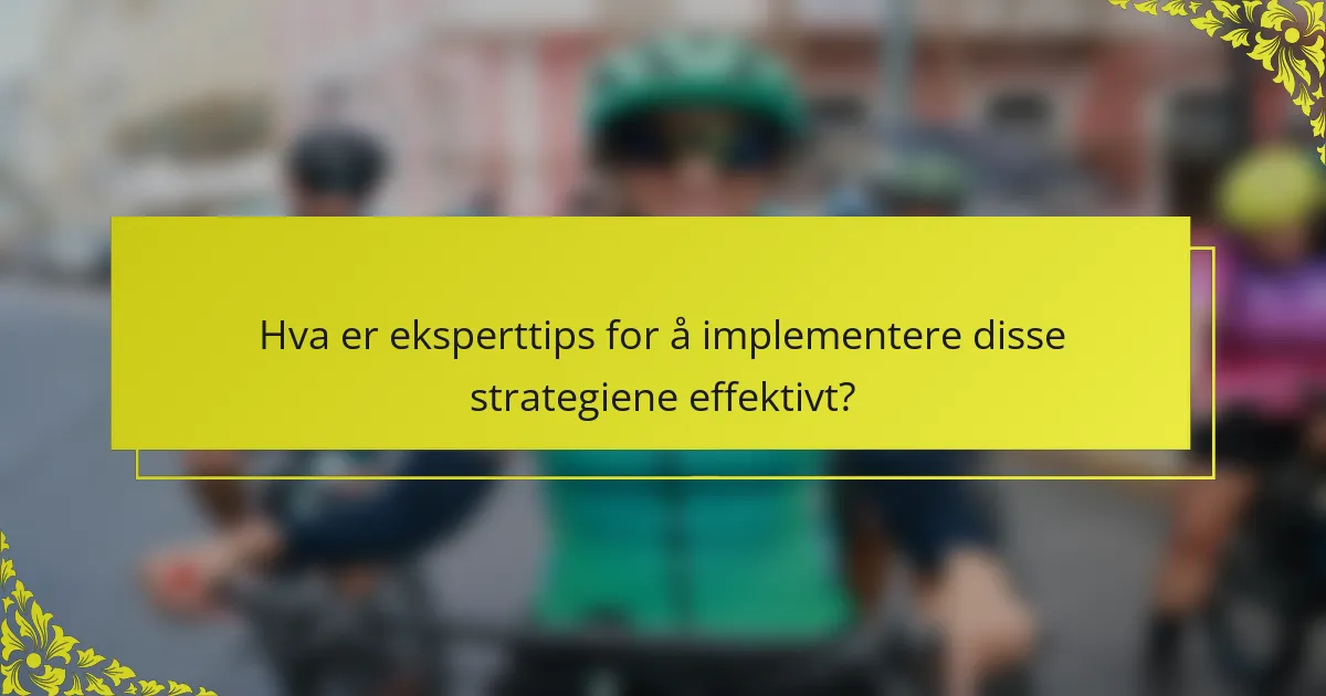 Hva er eksperttips for å implementere disse strategiene effektivt?
