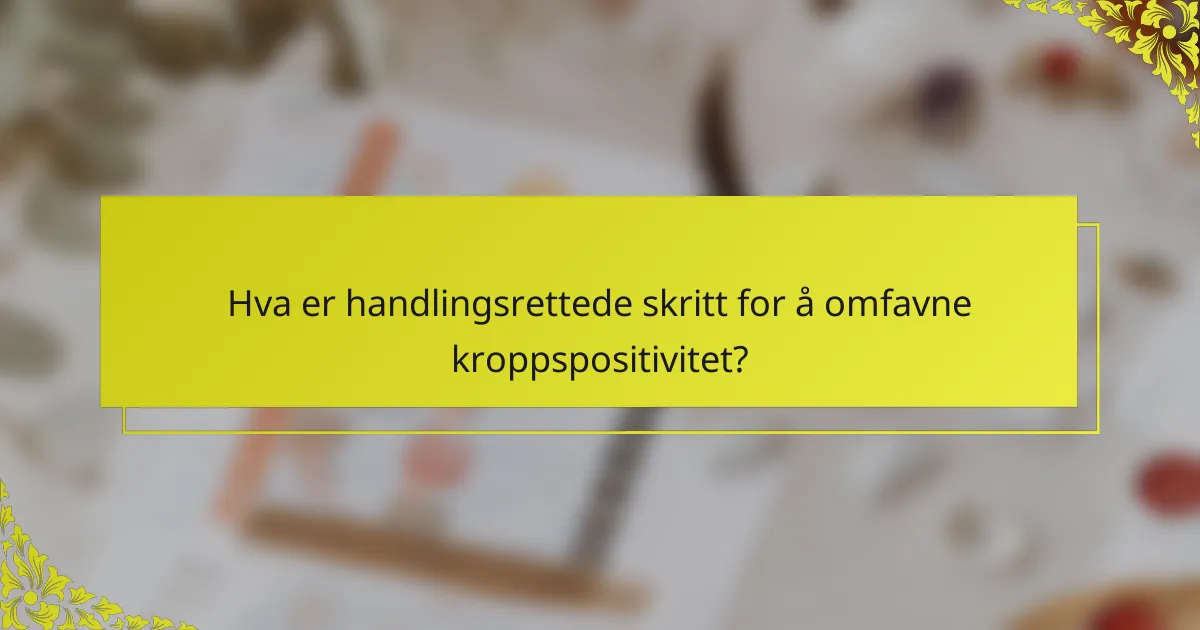 Hva er handlingsrettede skritt for å omfavne kroppspositivitet?