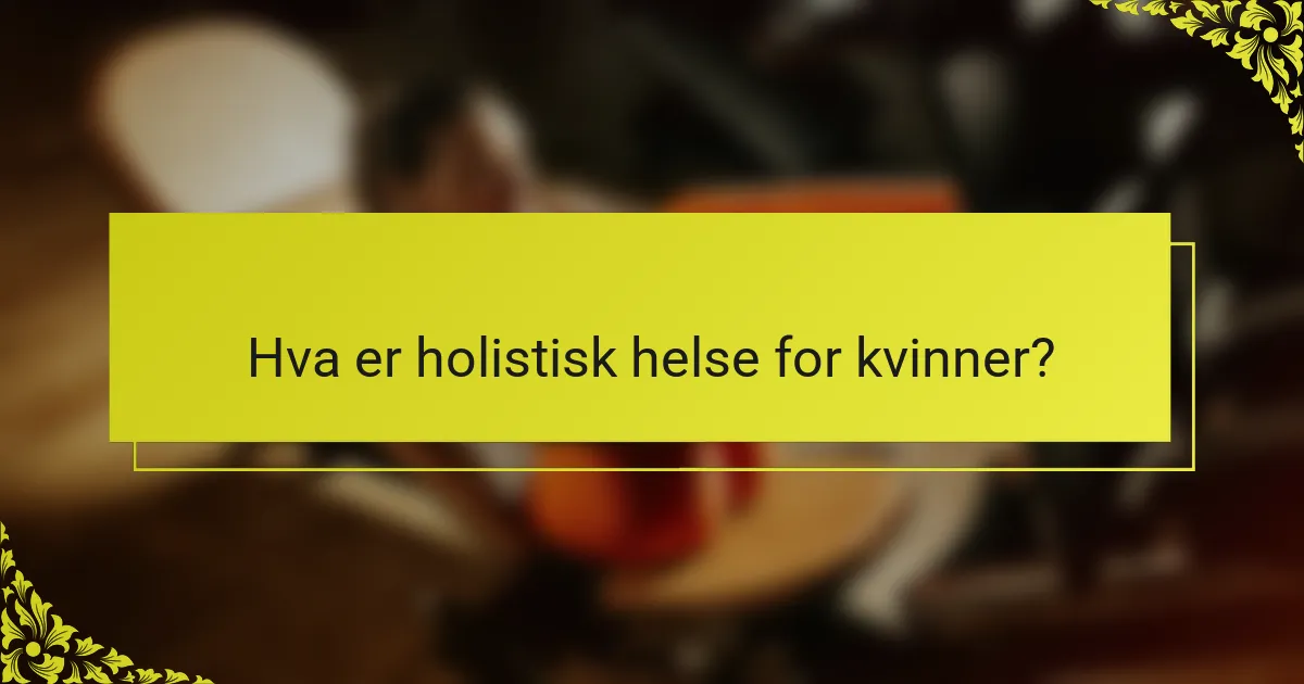 Hva er holistisk helse for kvinner?