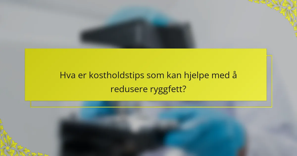 Hva er kostholdstips som kan hjelpe med å redusere ryggfett?