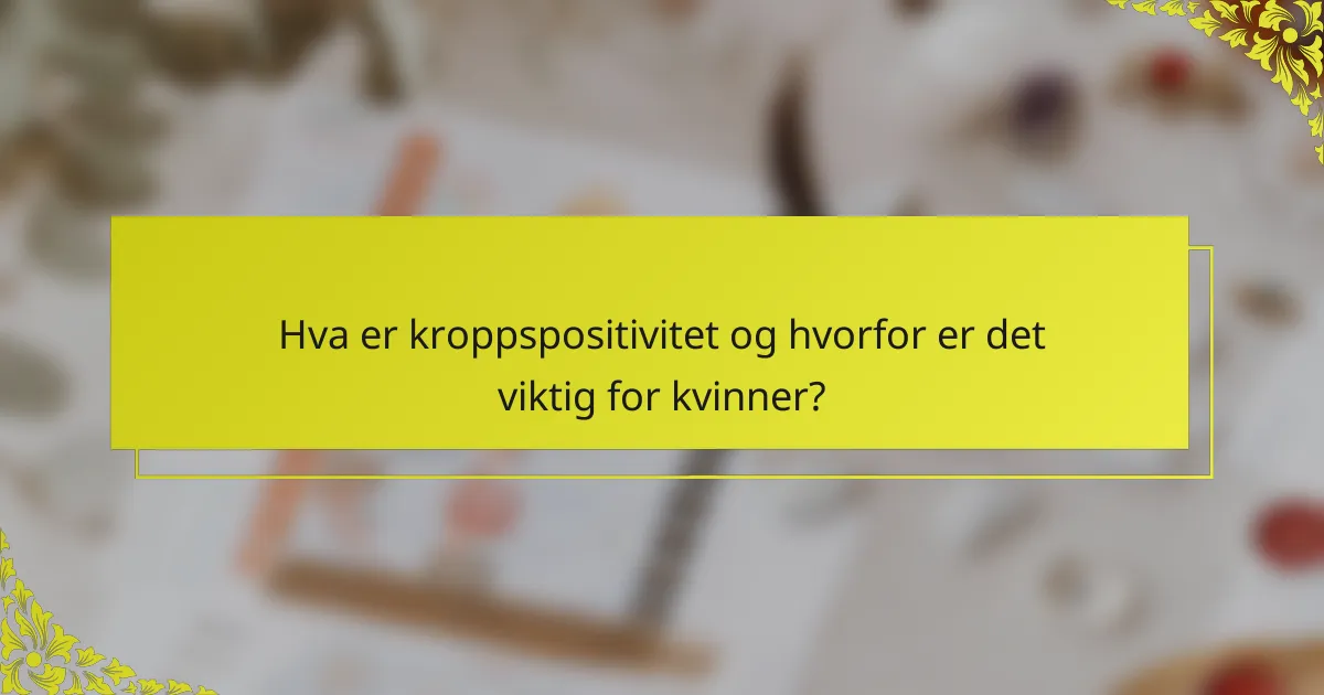 Hva er kroppspositivitet og hvorfor er det viktig for kvinner?