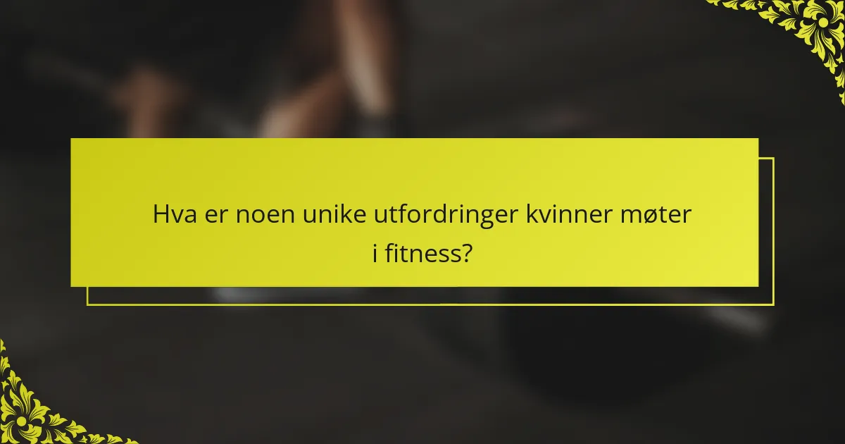 Hva er noen unike utfordringer kvinner møter i fitness?
