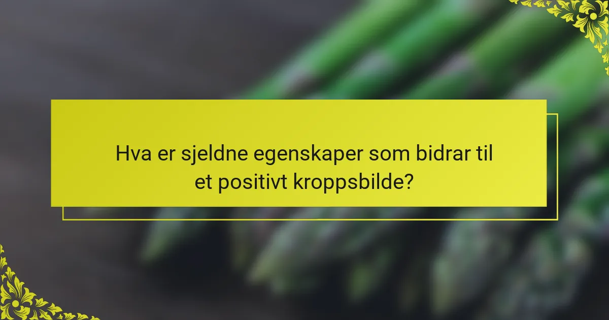 Hva er sjeldne egenskaper som bidrar til et positivt kroppsbilde?
