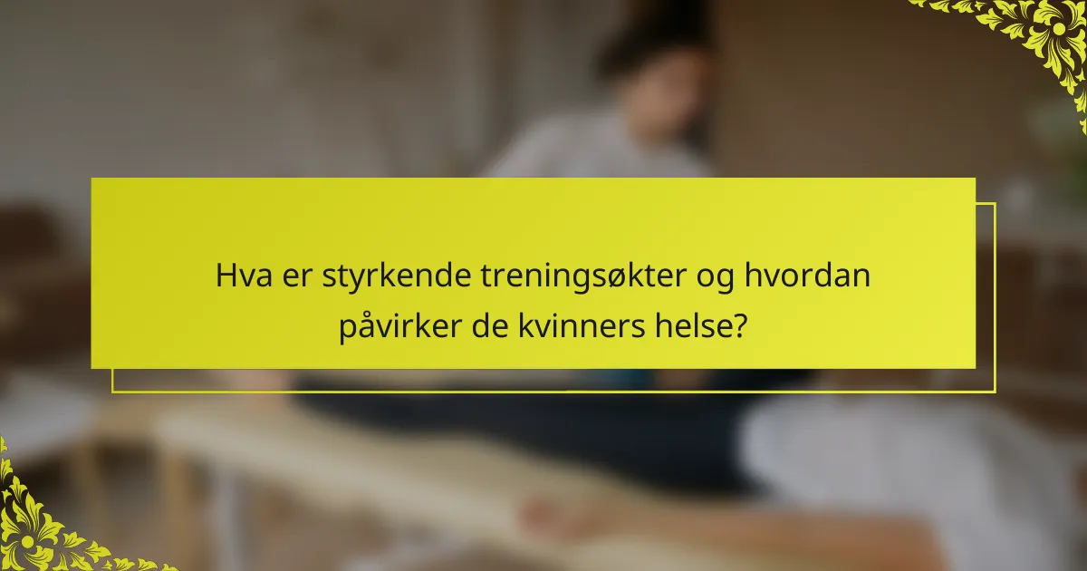 Hva er styrkende treningsøkter og hvordan påvirker de kvinners helse?