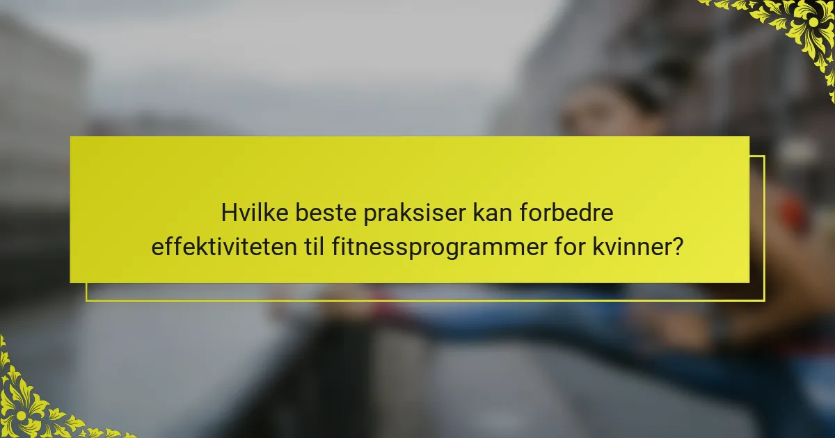 Hvilke beste praksiser kan forbedre effektiviteten til fitnessprogrammer for kvinner?