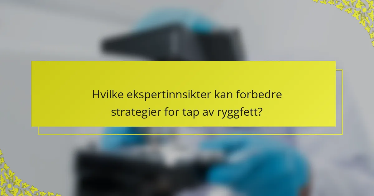 Hvilke ekspertinnsikter kan forbedre strategier for tap av ryggfett?