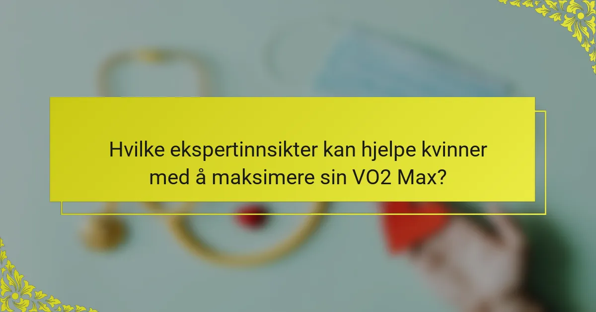 Hvilke ekspertinnsikter kan hjelpe kvinner med å maksimere sin VO2 Max?