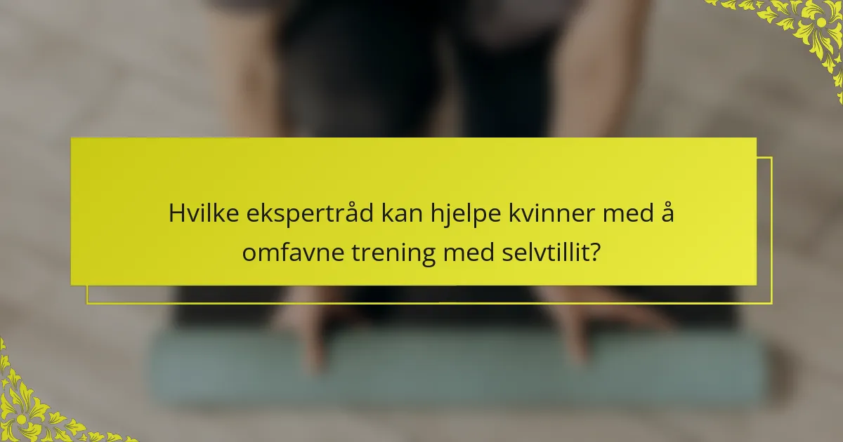 Hvilke ekspertråd kan hjelpe kvinner med å omfavne trening med selvtillit?