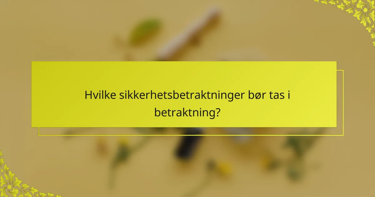 Hvilke sikkerhetsbetraktninger bør tas i betraktning?