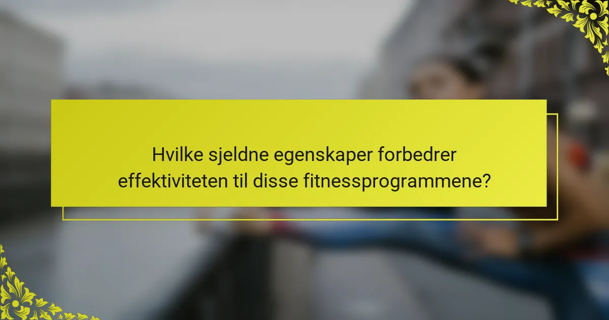 Hvilke sjeldne egenskaper forbedrer effektiviteten til disse fitnessprogrammene?