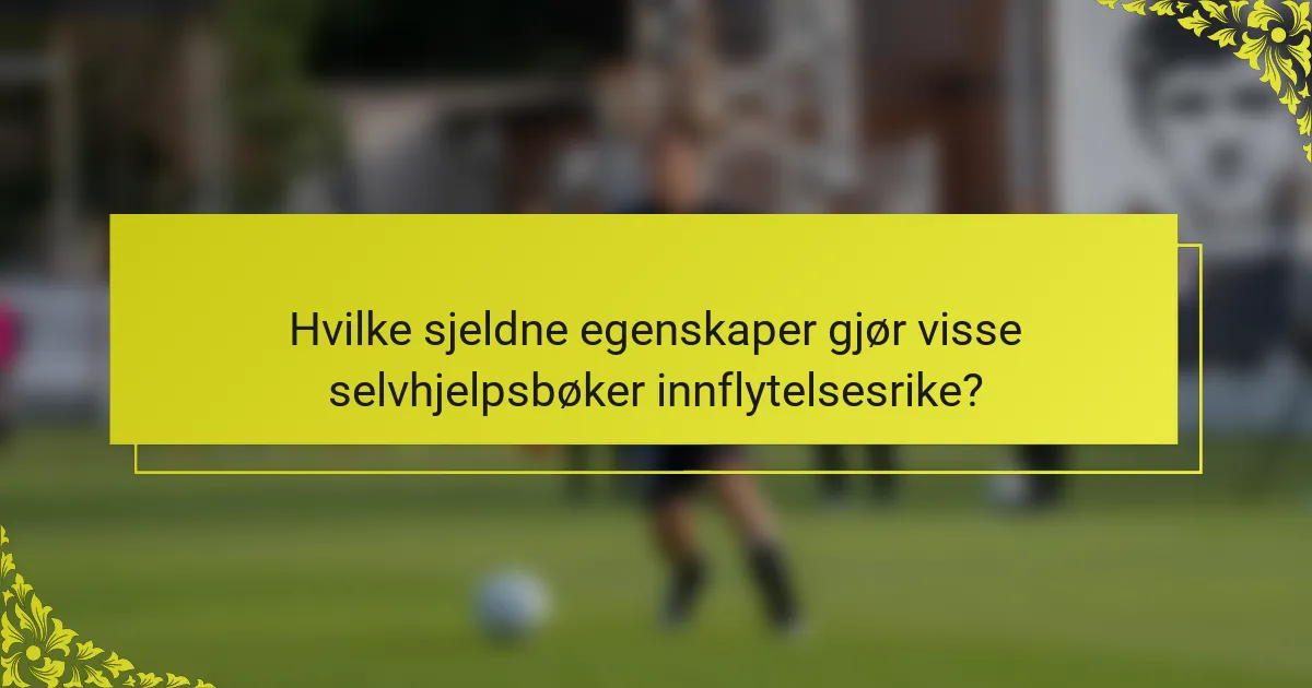 Hvilke sjeldne egenskaper gjør visse selvhjelpsbøker innflytelsesrike?