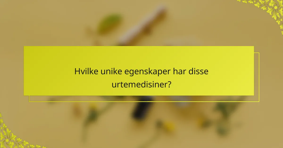 Hvilke unike egenskaper har disse urtemedisiner?