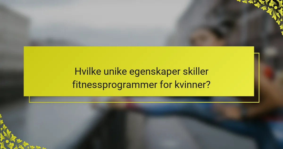Hvilke unike egenskaper skiller fitnessprogrammer for kvinner?