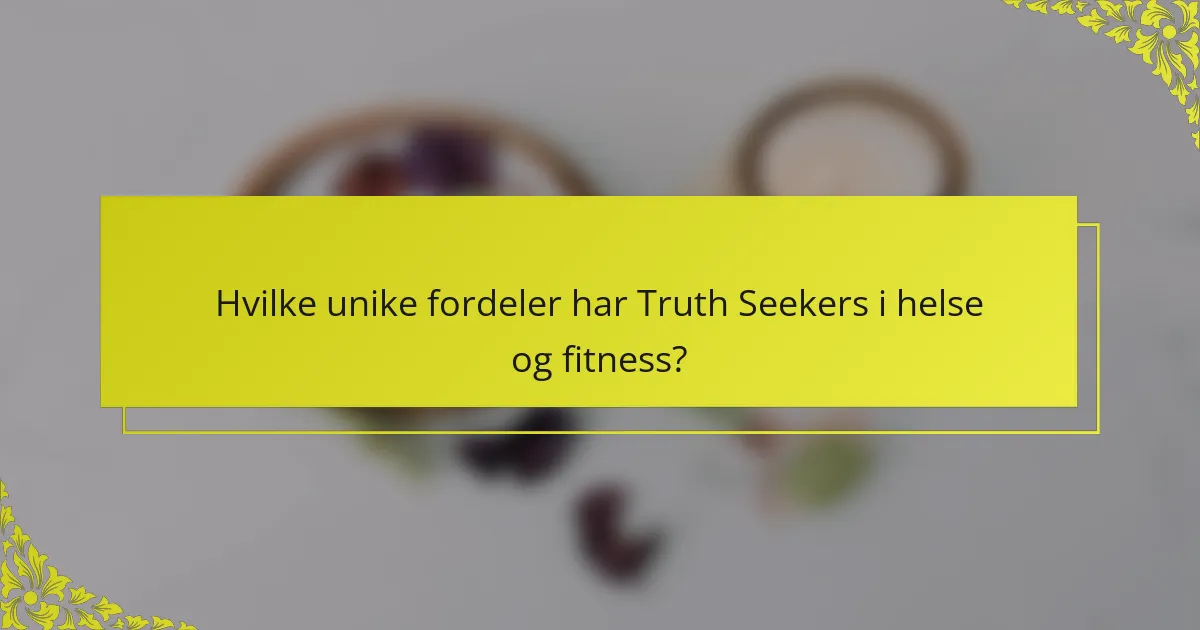 Hvilke unike fordeler har Truth Seekers i helse og fitness?