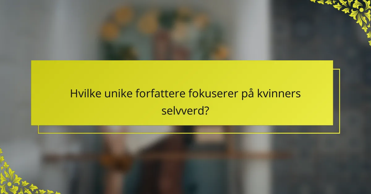 Hvilke unike forfattere fokuserer på kvinners selvverd?