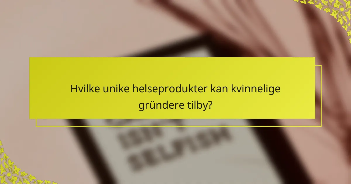 Hvilke unike helseprodukter kan kvinnelige gründere tilby?