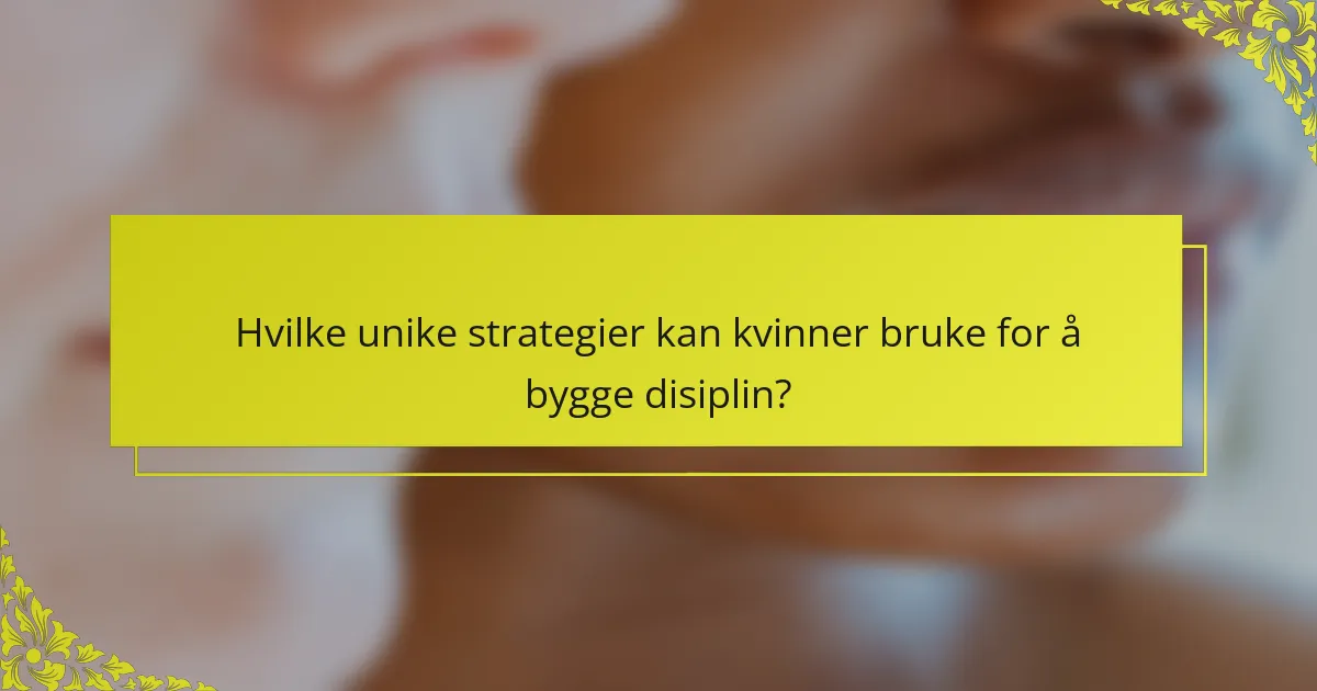 Hvilke unike strategier kan kvinner bruke for å bygge disiplin?