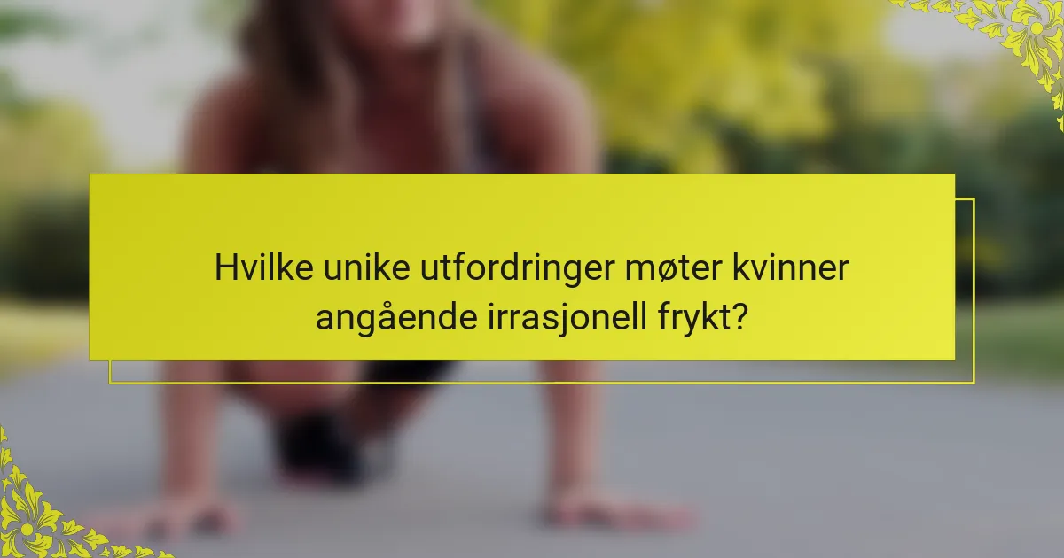 Hvilke unike utfordringer møter kvinner angående irrasjonell frykt?