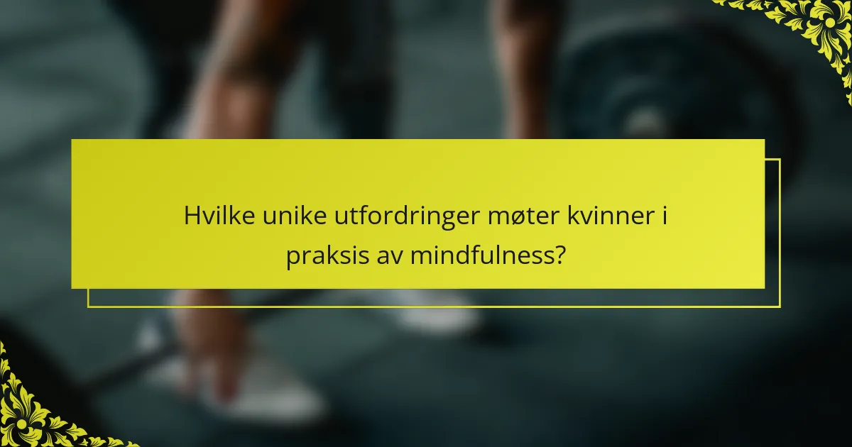 Hvilke unike utfordringer møter kvinner i praksis av mindfulness?