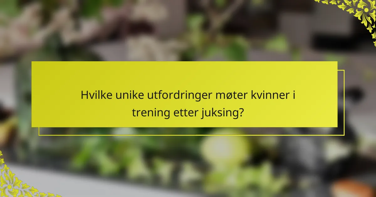 Hvilke unike utfordringer møter kvinner i trening etter juksing?