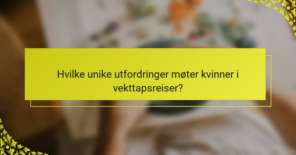 Hvilke unike utfordringer møter kvinner i vekttapsreiser?