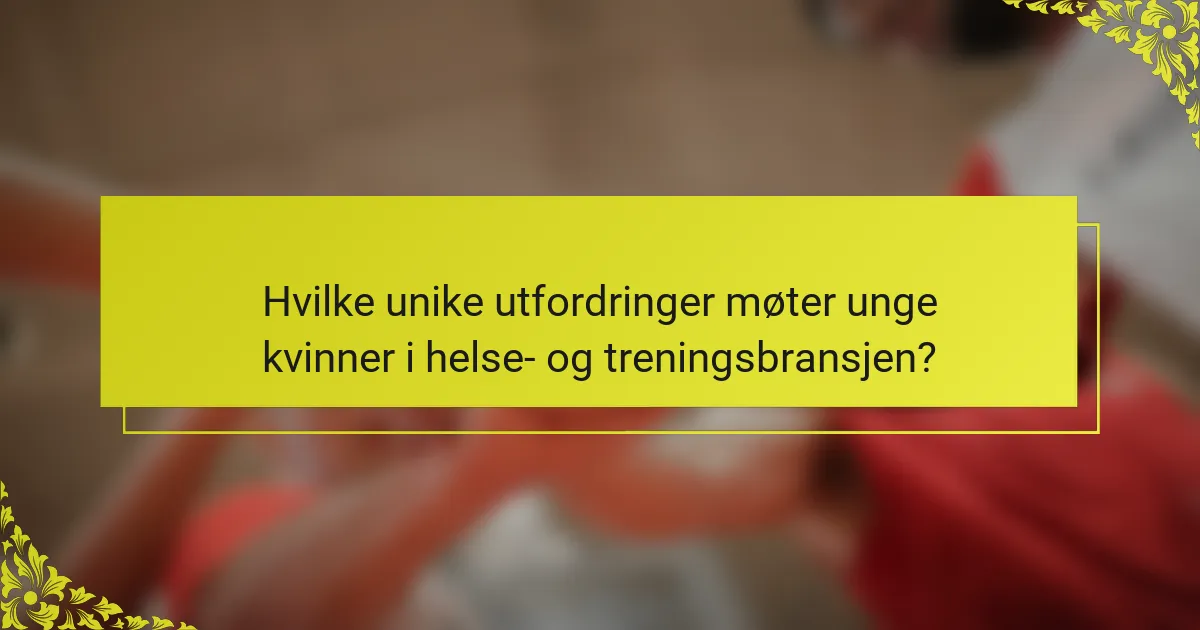 Hvilke unike utfordringer møter unge kvinner i helse- og treningsbransjen?