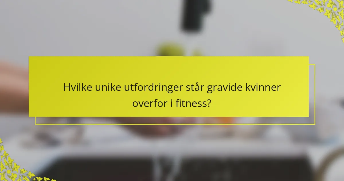 Hvilke unike utfordringer står gravide kvinner overfor i fitness?