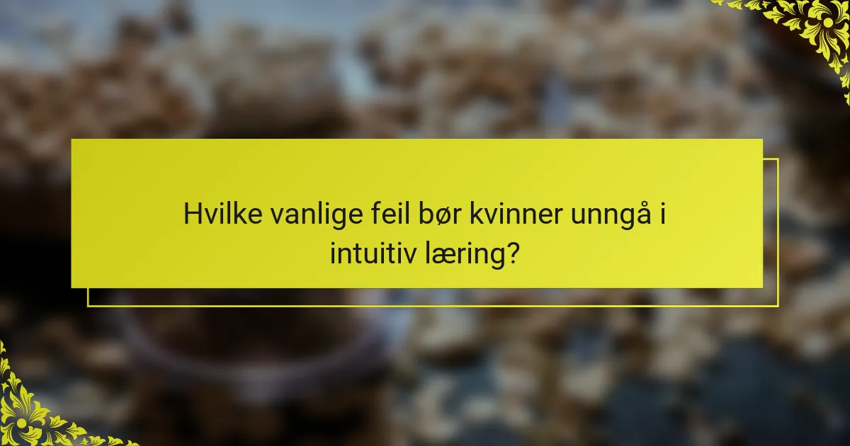 Hvilke vanlige feil bør kvinner unngå i intuitiv læring?