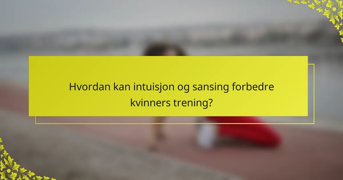 Hvordan kan intuisjon og sansing forbedre kvinners trening?
