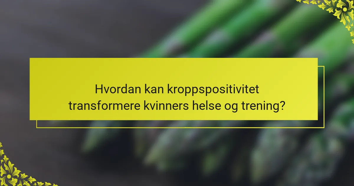 Hvordan kan kroppspositivitet transformere kvinners helse og trening?