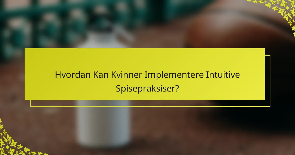 Hvordan Kan Kvinner Implementere Intuitive Spisepraksiser?