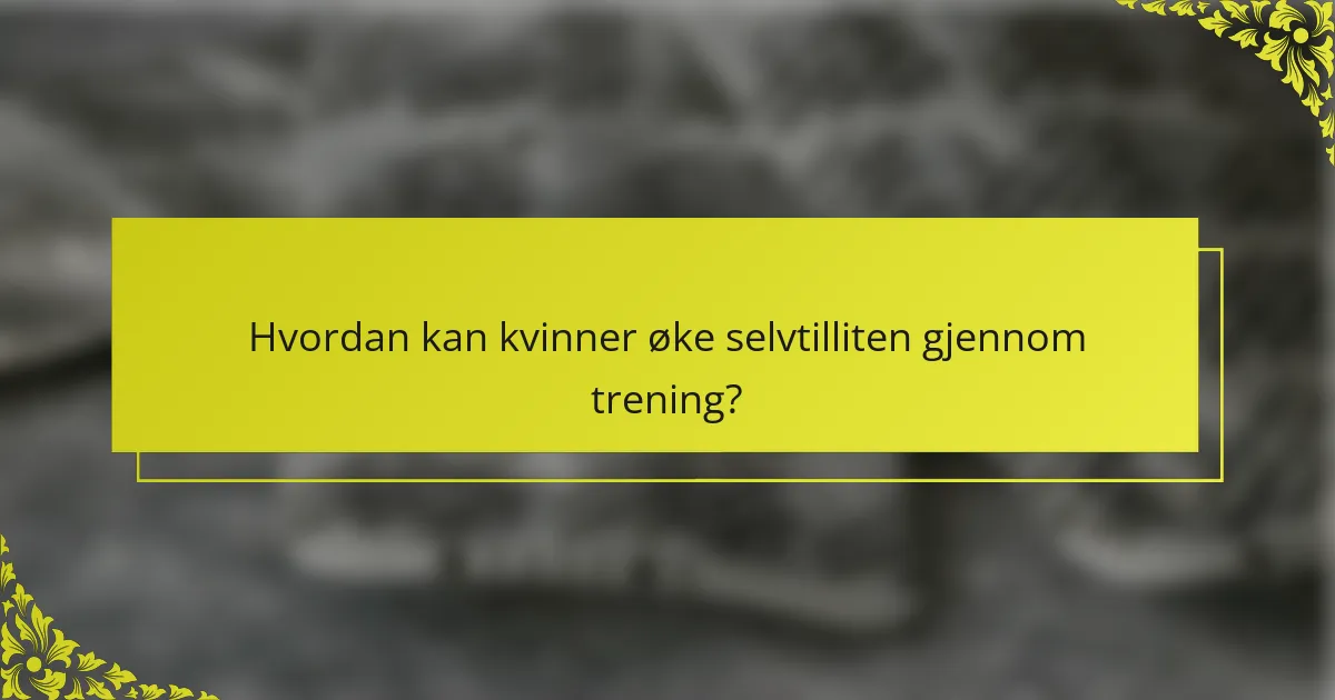 Hvordan kan kvinner øke selvtilliten gjennom trening?