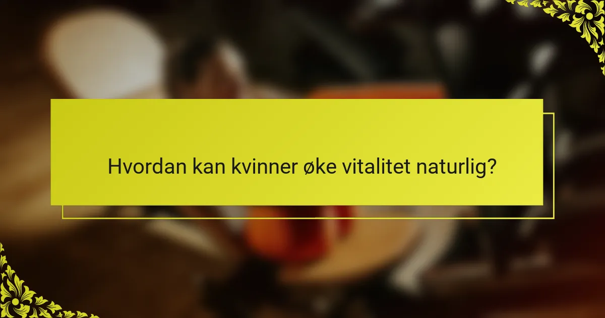 Hvordan kan kvinner øke vitalitet naturlig?