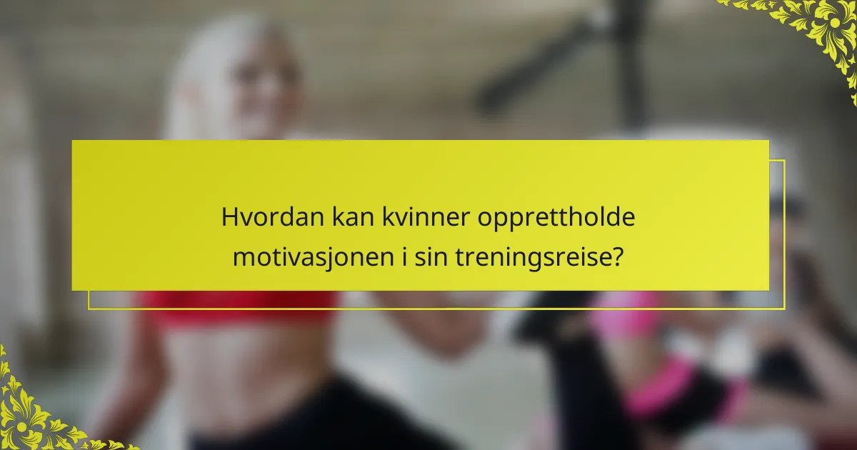 Hvordan kan kvinner opprettholde motivasjonen i sin treningsreise?