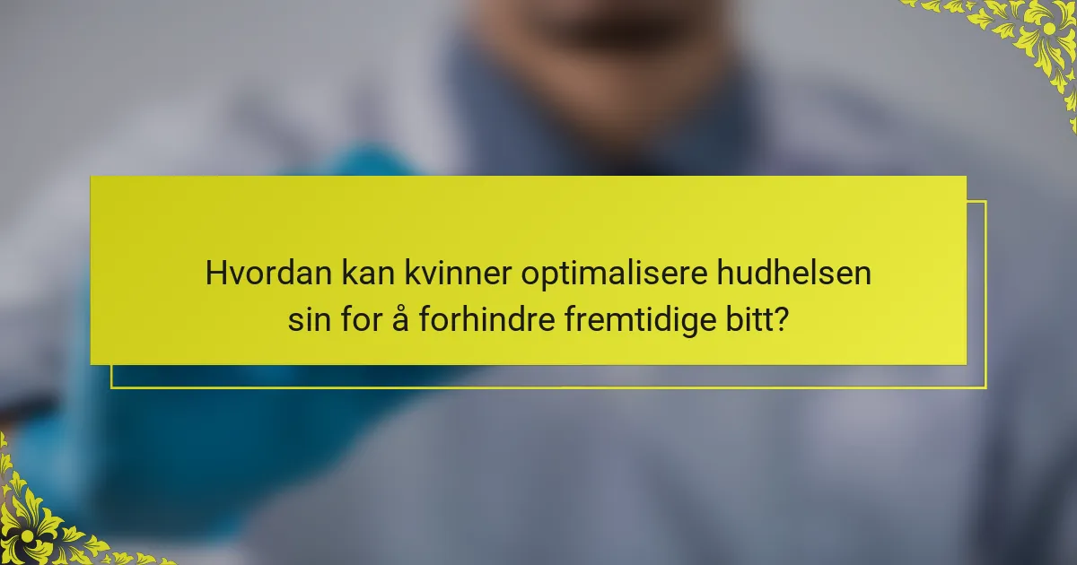 Hvordan kan kvinner optimalisere hudhelsen sin for å forhindre fremtidige bitt?