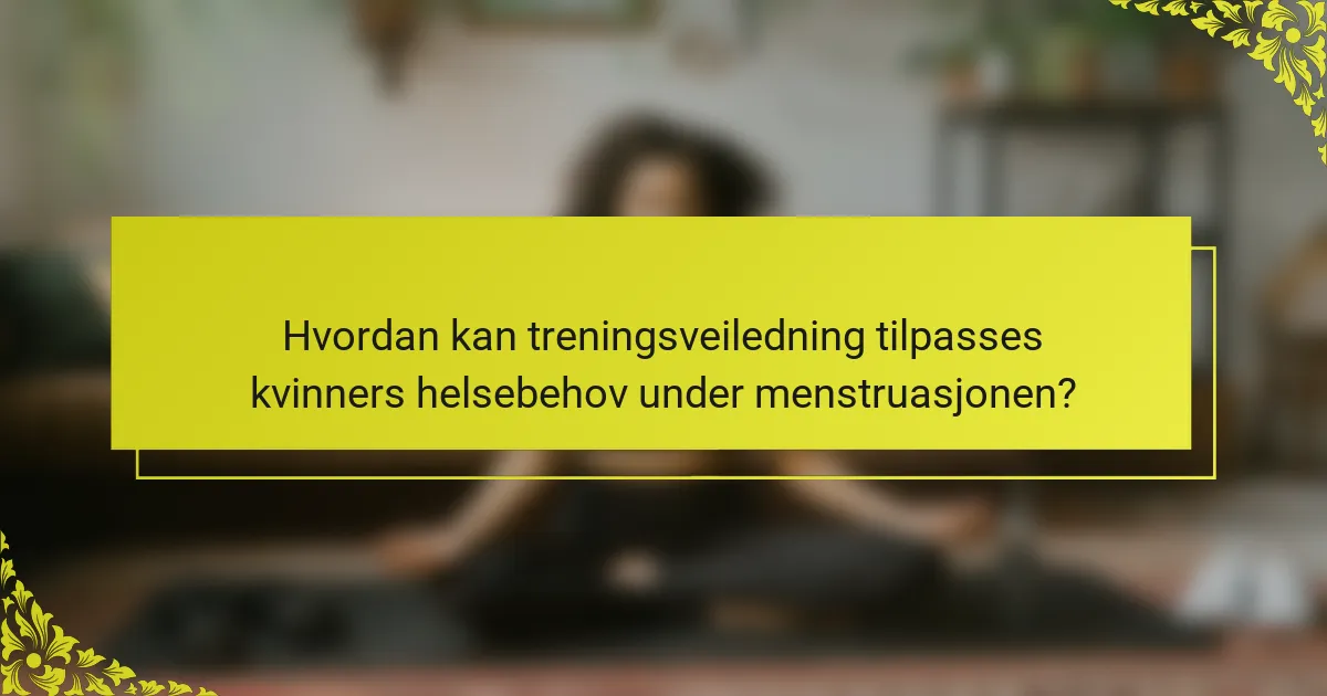 Hvordan kan treningsveiledning tilpasses kvinners helsebehov under menstruasjonen?